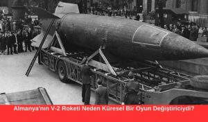 Almanya'nın V-2 Roketi Neden Küresel Bir Oyun Değiştiriciydi?