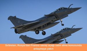 Sırbistan, Rusya'dan Fransız savaş uçağı satın alma konusunda anlaşmaya yakın